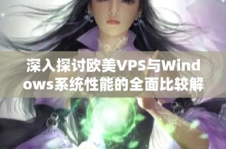 深入探讨欧美VPS与Windows系统性能的全面比较解析