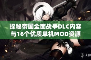 探秘帝国全面战争DLC内容与16个优质单机MOD资源介绍