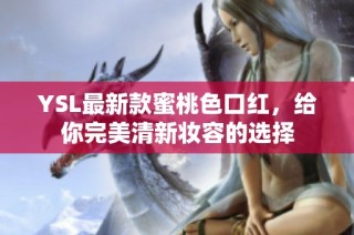 YSL最新款蜜桃色口红，给你完美清新妆容的选择