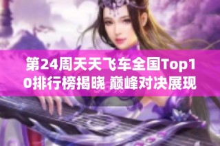 第24周天天飞车全国Top10排行榜揭晓 巅峰对决展现最高分数激烈竞争