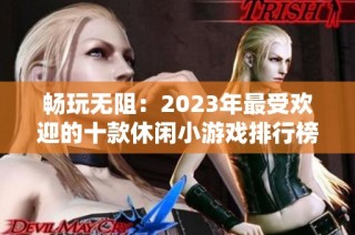 畅玩无阻：2023年最受欢迎的十款休闲小游戏排行榜揭秘