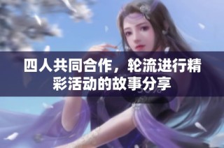 四人共同合作，轮流进行精彩活动的故事分享