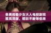 免费观看少女大人电视剧完整高清版，精彩不断等你来观看！