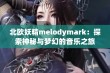 北欧妖精melodymark：探索神秘与梦幻的音乐之旅