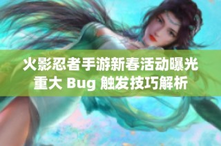 火影忍者手游新春活动曝光重大 Bug 触发技巧解析