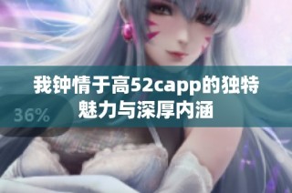 我钟情于高52capp的独特魅力与深厚内涵