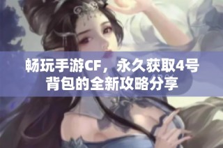 畅玩手游CF，永久获取4号背包的全新攻略分享