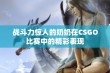 战斗力惊人的奶奶在CSGO比赛中的精彩表现