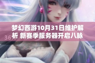 梦幻西游10月31日维护解析 新赛季服务器开启八脉玩法新体验