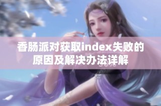 香肠派对获取index失败的原因及解决办法详解