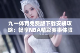 九一体育免费版下载安装攻略：畅享NBA精彩赛事体验