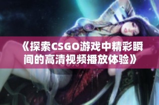 《探索CSGO游戏中精彩瞬间的高清视频播放体验》