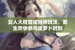 女人大胆尝试独特玩法，男生欢快参与拔萝卜时刻