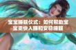 宝宝睡眠仪式：如何帮助宝宝更快入睡和安稳睡眠