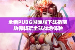 全新PUBG国际服下载指南 助你畅玩全球战场体验