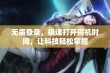 无需登录，极速打开搞机时间，让科技轻松掌握