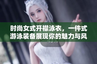 时尚女式开襟泳衣，一件式游泳装备展现你的魅力与风格