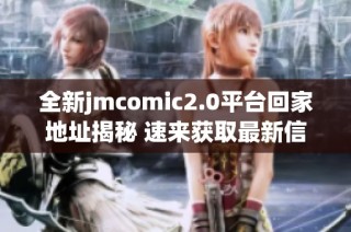 全新jmcomic2.0平台回家地址揭秘 速来获取最新信息