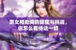 男女相处间的甜蜜与挑战，你怎么看待这一切