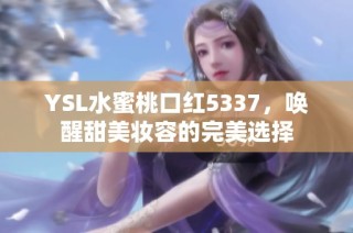 YSL水蜜桃口红5337，唤醒甜美妆容的完美选择