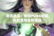 地铁逃杀：体验PUBG的紧张刺激与生存挑战