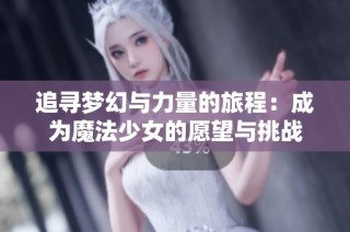 追寻梦幻与力量的旅程：成为魔法少女的愿望与挑战