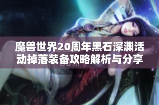 魔兽世界20周年黑石深渊活动掉落装备攻略解析与分享