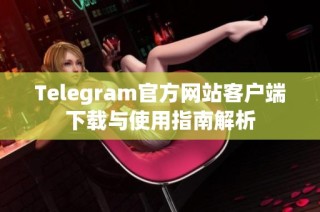 Telegram官方网站客户端下载与使用指南解析