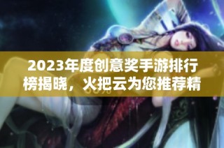 2023年度创意奖手游排行榜揭晓，火把云为您推荐精彩游戏