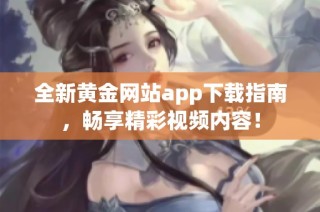 全新黄金网站app下载指南，畅享精彩视频内容！