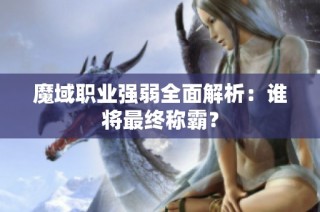 魔域职业强弱全面解析：谁将最终称霸？