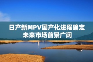 日产新MPV国产化进程确定 未来市场前景广阔