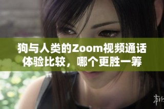 狗与人类的Zoom视频通话体验比较，哪个更胜一筹