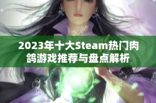 2023年十大Steam热门肉鸽游戏推荐与盘点解析