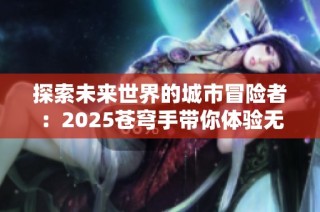 探索未来世界的城市冒险者：2025苍穹手带你体验无限可能