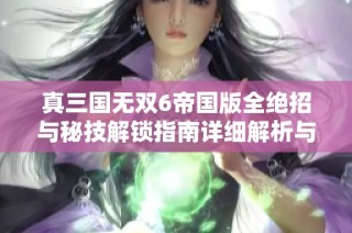 真三国无双6帝国版全绝招与秘技解锁指南详细解析与技巧分享