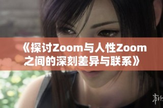 《探讨Zoom与人性Zoom之间的深刻差异与联系》