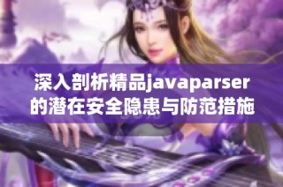 深入剖析精品javaparser的潜在安全隐患与防范措施