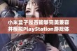 小米盒子是否能够完美兼容并模拟PlayStation游戏体验解析