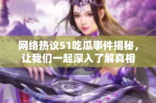 网络热议51吃瓜事件揭秘，让我们一起深入了解真相