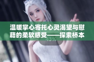 温暖掌心寄托心灵渴望与慰藉的柔软感受——探索桥本游戏的深层情感体验