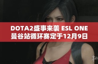 DOTA2盛事来袭 ESL ONE曼谷站循环赛定于12月9日举行