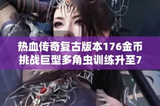 热血传奇复古版本176金币挑战巨型多角虫训练升至7级的全新战略分享