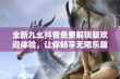 全新九幺抖音免费解锁版欢迎体验，让你畅享无限乐趣