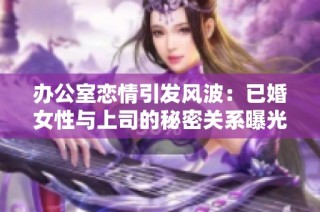 办公室恋情引发风波：已婚女性与上司的秘密关系曝光