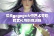 探索gogogo大但艺术背后的文化与创作历程