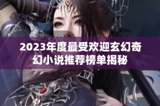 2023年度最受欢迎玄幻奇幻小说推荐榜单揭秘