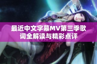 最近中文字幕MV第三季歌词全解读与精彩点评