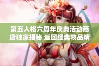 第五人格六周年庆典活动商店独家揭秘 返回经典物品精彩盘点