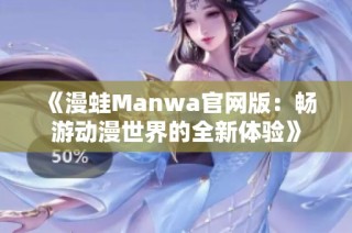 《漫蛙Manwa官网版：畅游动漫世界的全新体验》